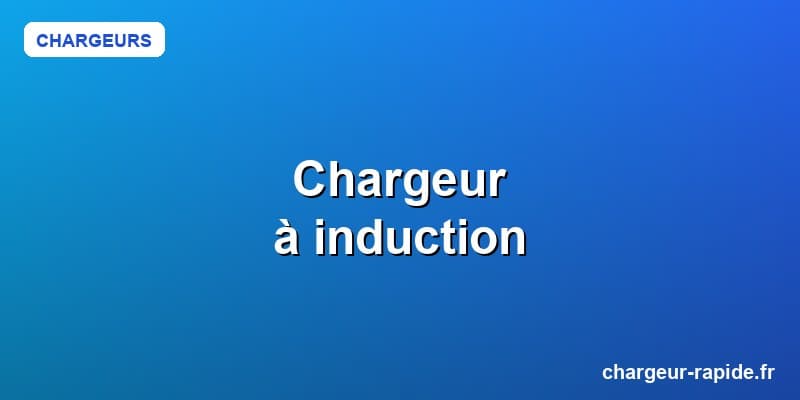 Chargeur à induction : guide complet et comparatif 2025